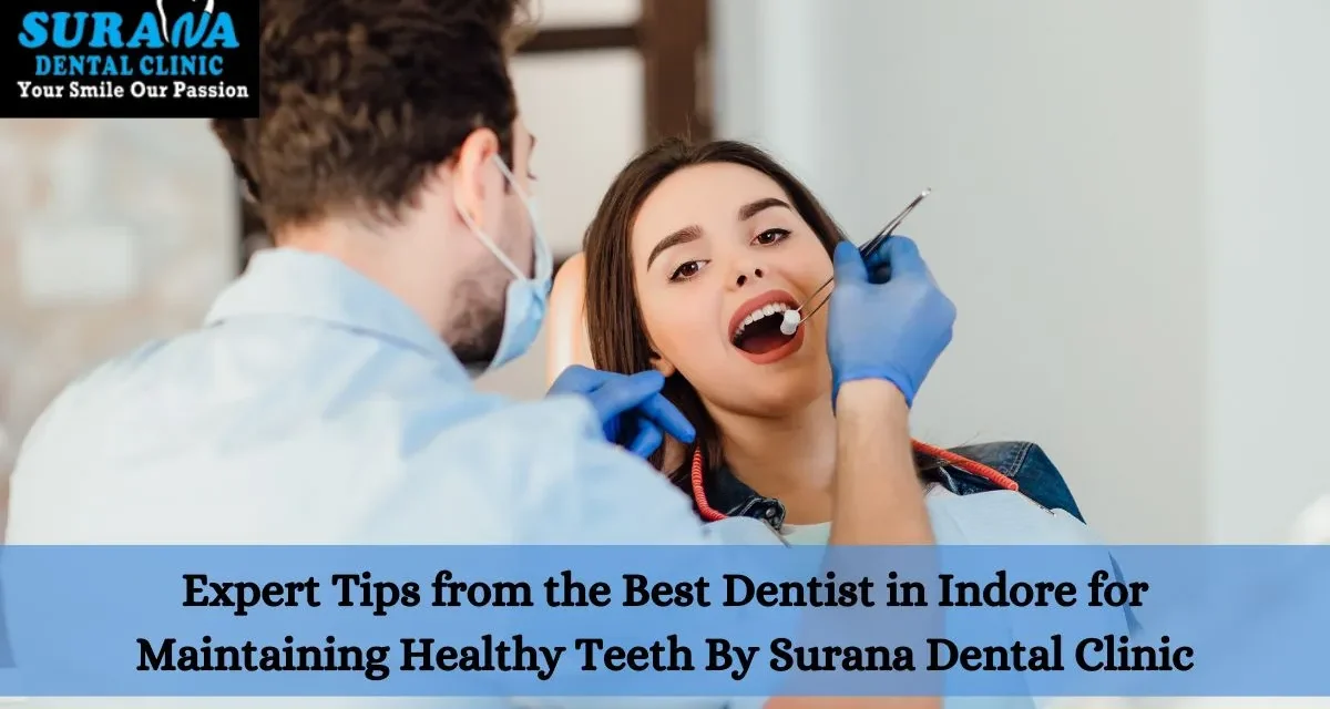 Expert Tips from the Best Dentist in Indore for Maintaining Healthy Teeth By Surana Dental Clinic