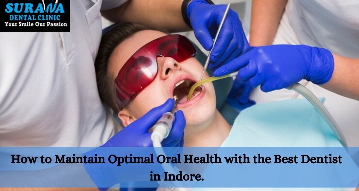 How to Maintain Optimal Oral Health with the Best Dentist in Indore.